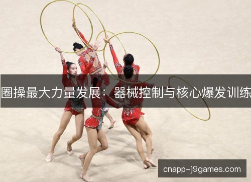 圈操最大力量发展:器械控制与核心爆发训练 圈操最大力量发展:器械控制与核心爆发训练