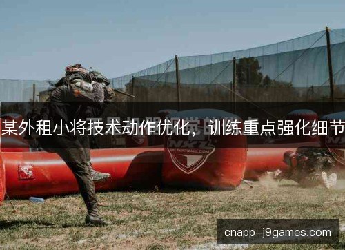 某外租小将技术动作优化，训练重点强化细节