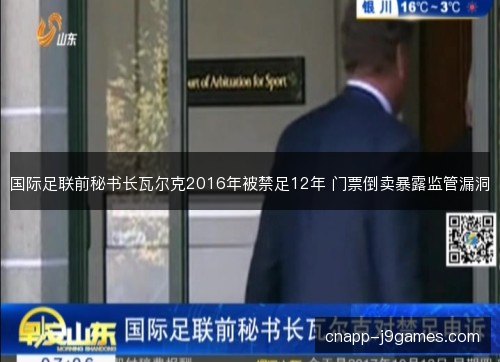 国际足联前秘书长瓦尔克2016年被禁足12年 门票倒卖暴露监管漏洞