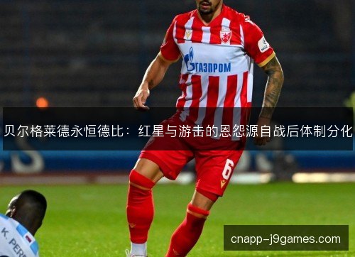贝尔格莱德永恒德比：红星与游击的恩怨源自战后体制分化